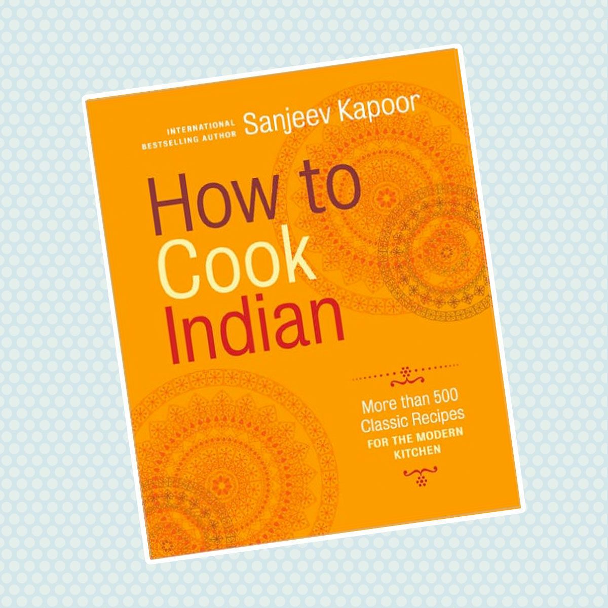 How to Cook Indian: More Than 500 Classic Recipes for the Modern Kitchen